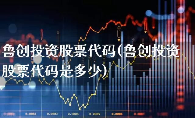鲁创投资股票代码(鲁创投资股票代码是多少)_https://www.fzdzcxj.com_上交所_第1张
