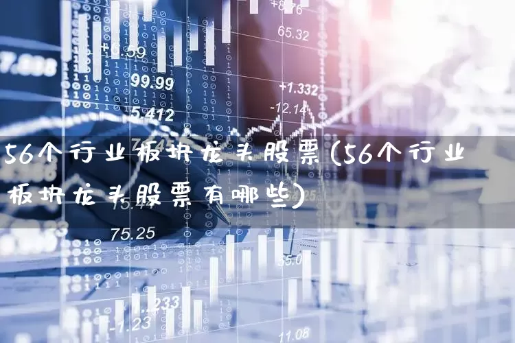 56个行业板块龙头股票(56个行业板块龙头股票有哪些)_https://www.fzdzcxj.com_创业板_第1张