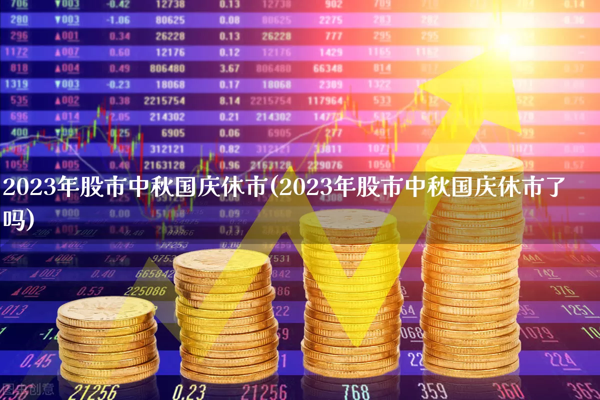 2023年股市中秋国庆休市(2023年股市中秋国庆休市了吗)_https://www.fzdzcxj.com_创业板_第1张