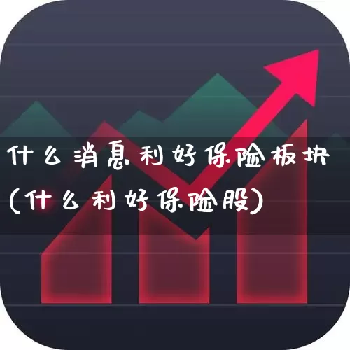 什么消息利好保险板块(什么利好保险股)_https://www.fzdzcxj.com_科创板_第1张