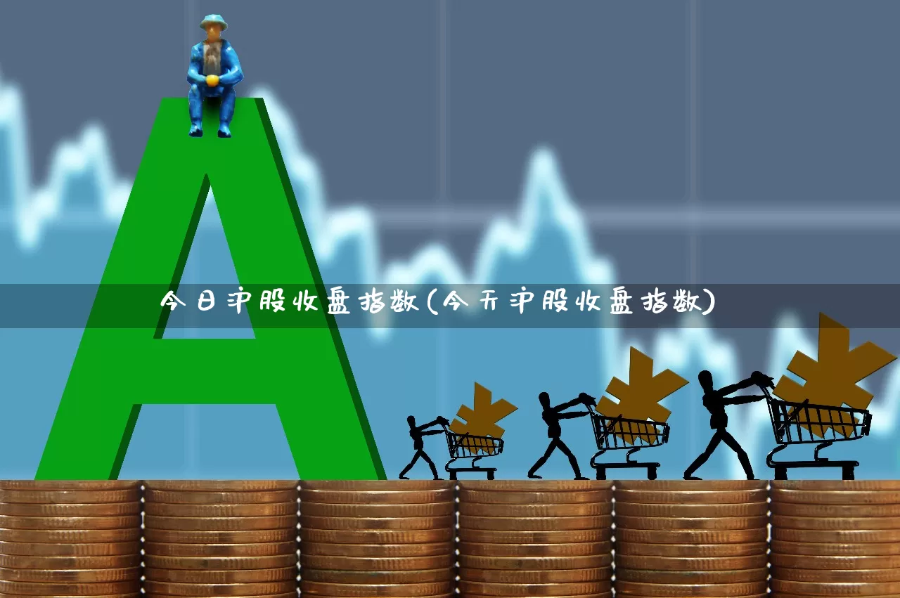 今日沪股收盘指数(今天沪股收盘指数)_https://www.fzdzcxj.com_创业板_第1张