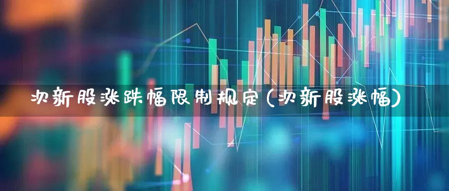 次新股涨跌幅限制规定(次新股涨幅)_https://www.fzdzcxj.com_深交所_第1张