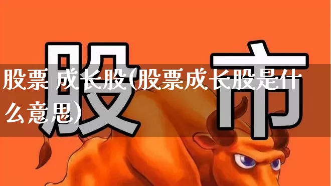 股票 成长股(股票成长股是什么意思)_https://www.fzdzcxj.com_北交所_第1张
