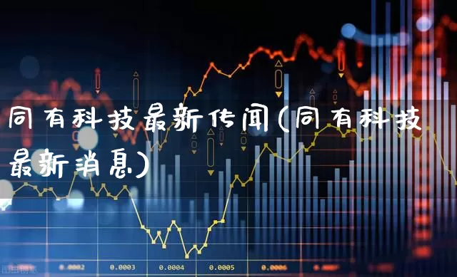 同有科技最新传闻(同有科技最新消息)_https://www.fzdzcxj.com_深交所_第1张