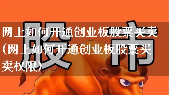 网上如何开通创业板股票买卖(网上如何开通创业板股票买卖权限)_https://www.fzdzcxj.com_深交所_第1张