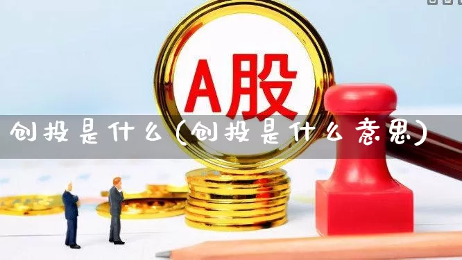 创投是什么(创投是什么意思)_https://www.fzdzcxj.com_北交所_第1张
