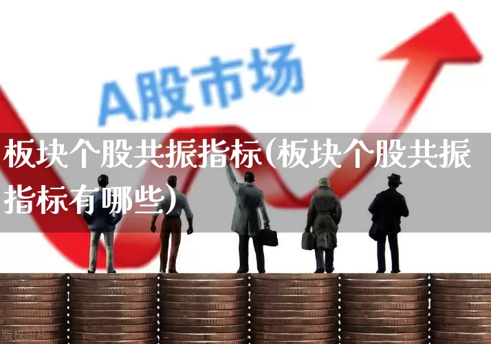 板块个股共振指标(板块个股共振指标有哪些)_https://www.fzdzcxj.com_北交所_第1张