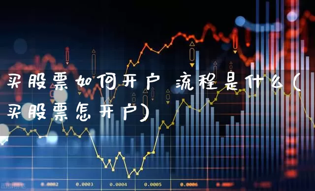 买股票如何开户 流程是什么(买股票怎开户)_https://www.fzdzcxj.com_创业板_第1张