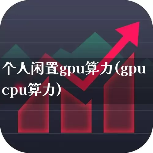 个人闲置gpu算力(gpucpu算力)_https://www.fzdzcxj.com_上交所_第1张
