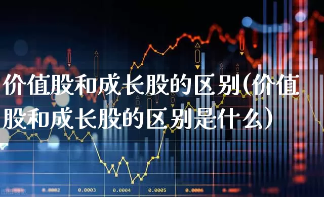 价值股和成长股的区别(价值股和成长股的区别是什么)_https://www.fzdzcxj.com_深交所_第1张