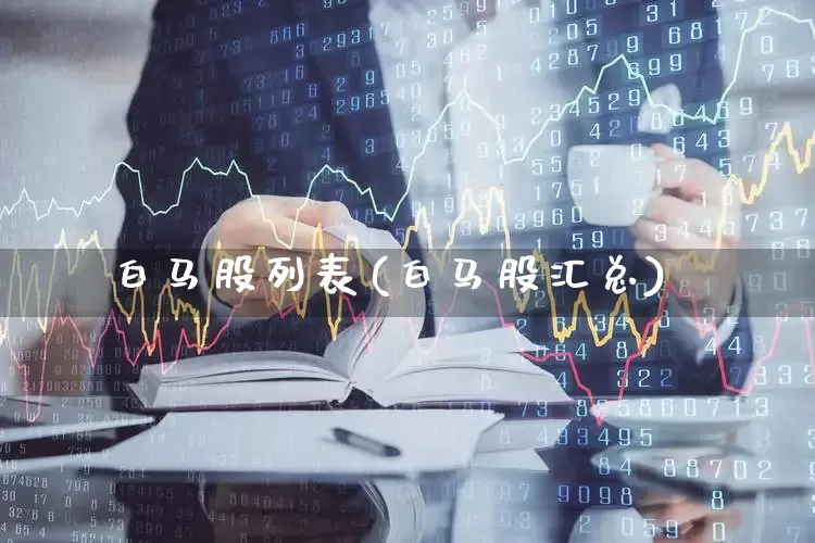 白马股列表(白马股汇总)_https://www.fzdzcxj.com_创业板_第1张