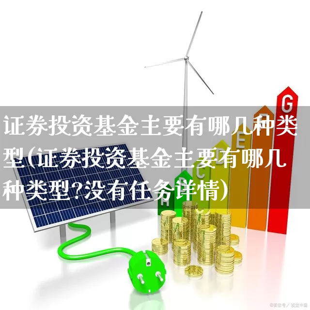 证券投资基金主要有哪几种类型(证券投资基金主要有哪几种类型?没有任务详情)_https://www.fzdzcxj.com_上交所_第1张