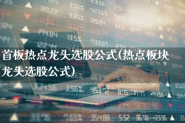 首板热点龙头选股公式(热点板块龙头选股公式)_https://www.fzdzcxj.com_北交所_第1张