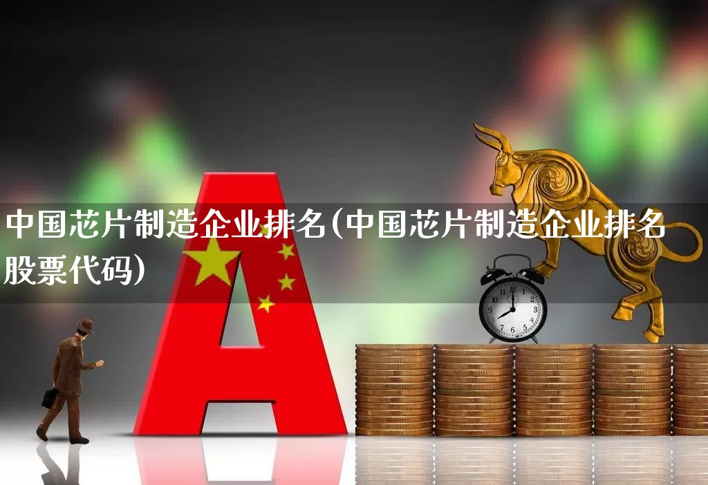 中国芯片制造企业排名(中国芯片制造企业排名股票代码)_https://www.fzdzcxj.com_创业板_第1张