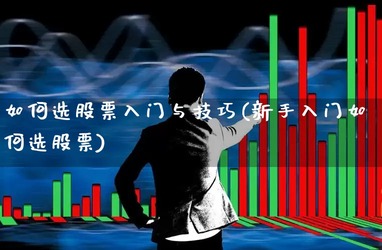 如何选股票入门与技巧(新手入门如何选股票)_https://www.fzdzcxj.com_创业板_第1张