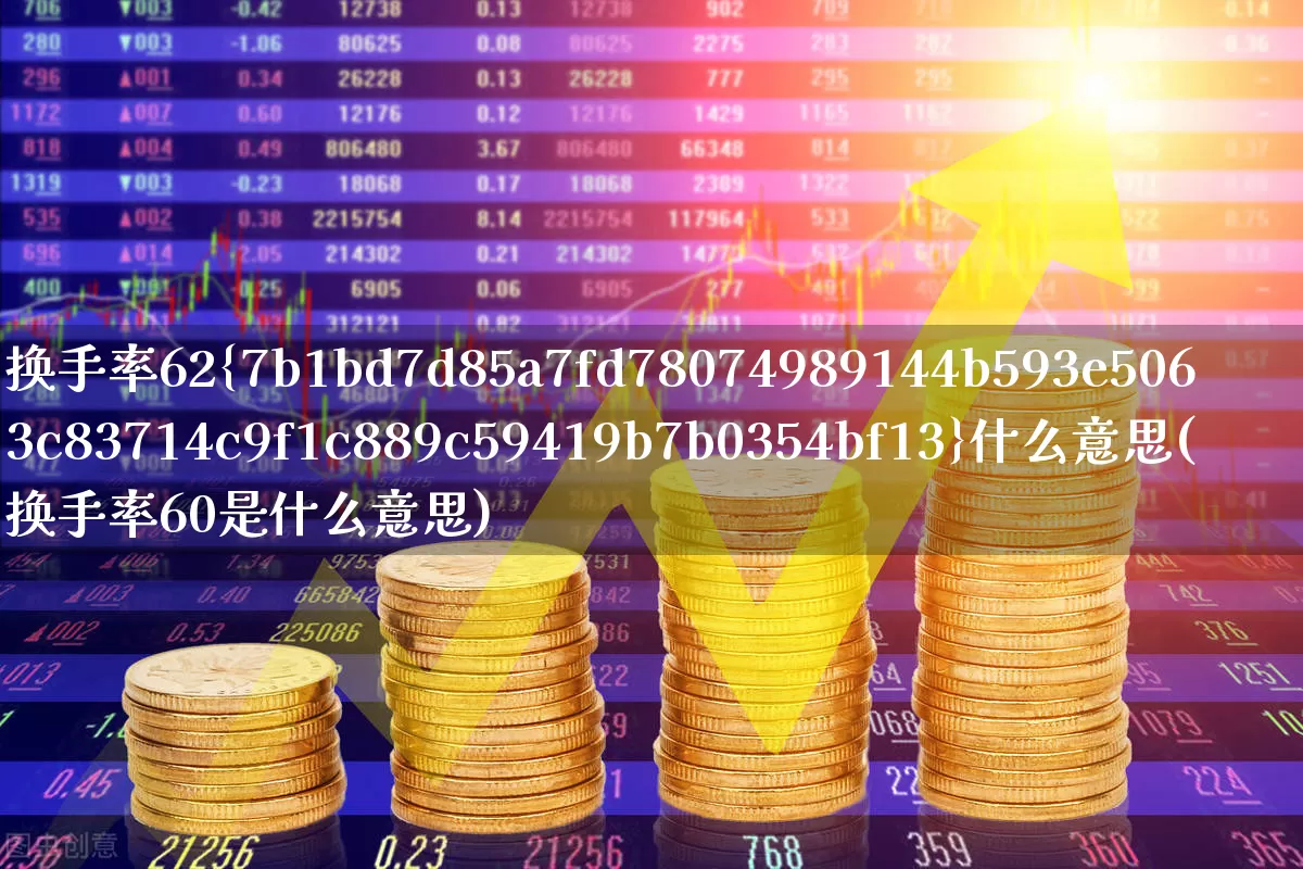 换手率62%什么意思(换手率60是什么意思)_https://www.fzdzcxj.com_科创板_第1张
