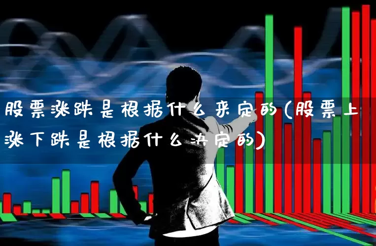 股票涨跌是根据什么来定的(股票上涨下跌是根据什么决定的)_https://www.fzdzcxj.com_上交所_第1张