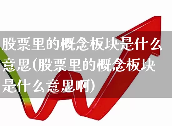 股票里的概念板块是什么意思(股票里的概念板块是什么意思啊)_https://www.fzdzcxj.com_科创板_第1张