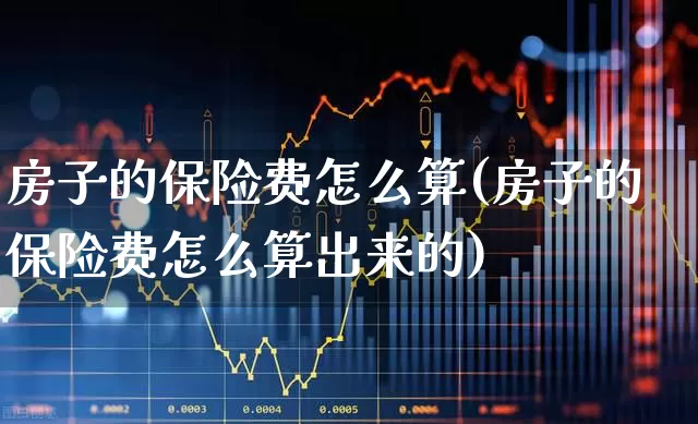 房子的保险费怎么算(房子的保险费怎么算出来的)_https://www.fzdzcxj.com_深交所_第1张