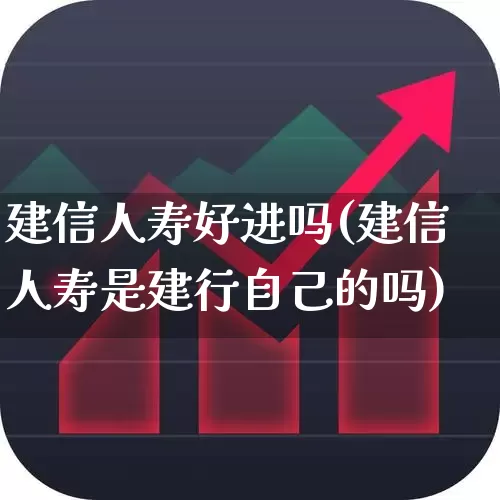 建信人寿好进吗(建信人寿是建行自己的吗)_https://www.fzdzcxj.com_创业板_第1张