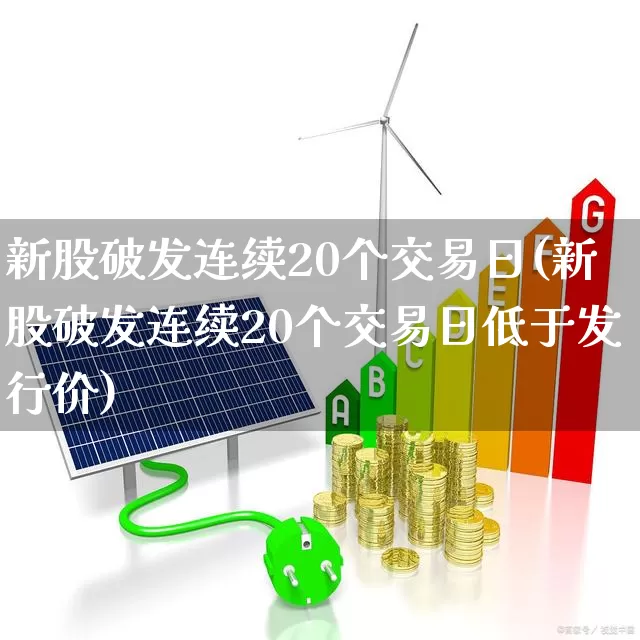 新股破发连续20个交易日(新股破发连续20个交易日低于发行价)_https://www.fzdzcxj.com_科创板_第1张