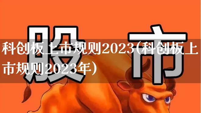 科创板上市规则2023(科创板上市规则2023年)_https://www.fzdzcxj.com_科创板_第1张