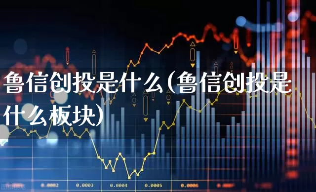 鲁信创投是什么(鲁信创投是什么板块)_https://www.fzdzcxj.com_科创板_第1张