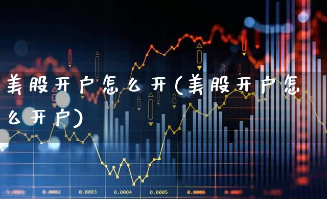美股开户怎么开(美股开户怎么开户)_https://www.fzdzcxj.com_科创板_第1张