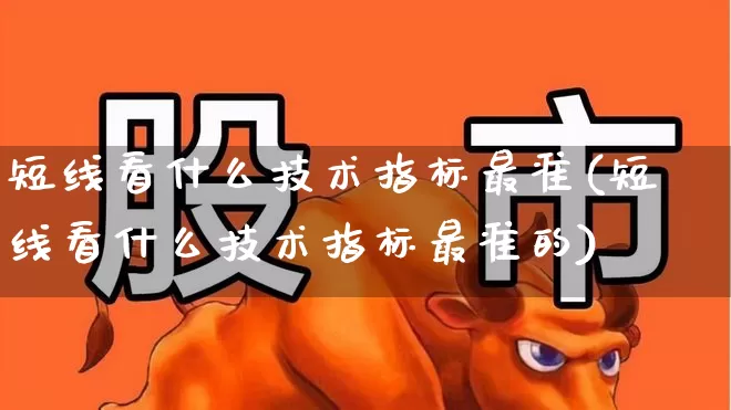 短线看什么技术指标最准(短线看什么技术指标最准的)_https://www.fzdzcxj.com_创业板_第1张
