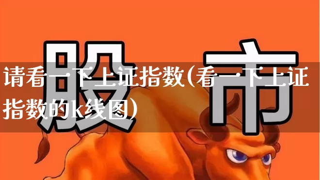 请看一下上证指数(看一下上证指数的k线图)_https://www.fzdzcxj.com_北交所_第1张