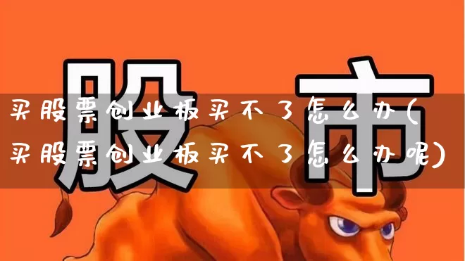 买股票创业板买不了怎么办(买股票创业板买不了怎么办呢)_https://www.fzdzcxj.com_深交所_第1张