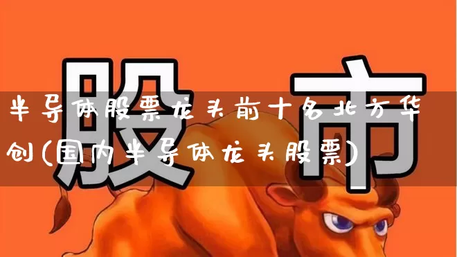 半导体股票龙头前十名北方华创(国内半导体龙头股票)_https://www.fzdzcxj.com_创业板_第1张