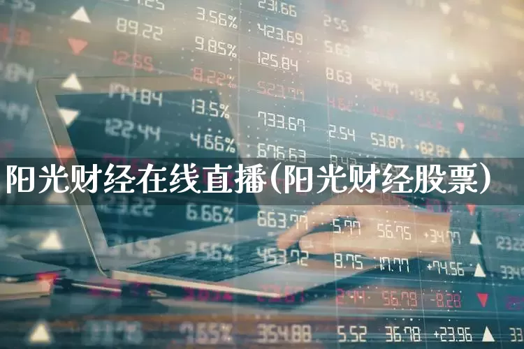 阳光财经在线直播(阳光财经股票)_https://www.fzdzcxj.com_深交所_第1张