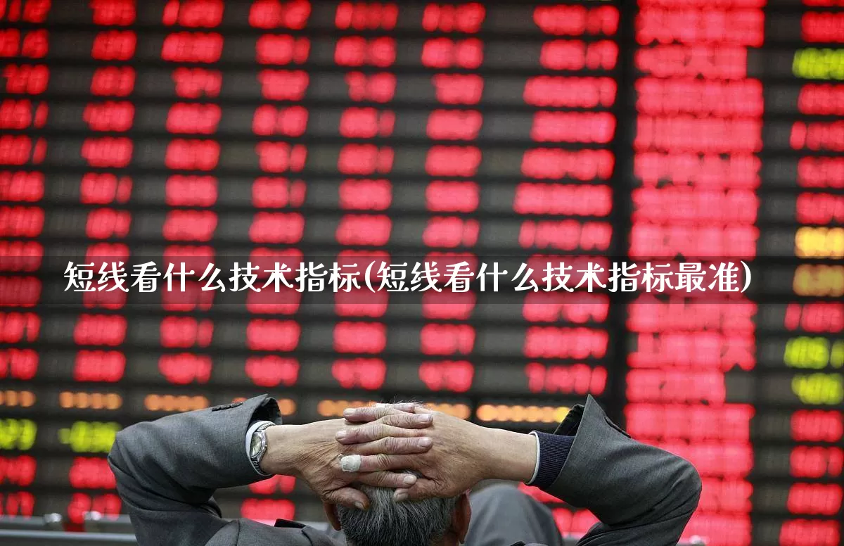 短线看什么技术指标(短线看什么技术指标最准)_https://www.fzdzcxj.com_深交所_第1张