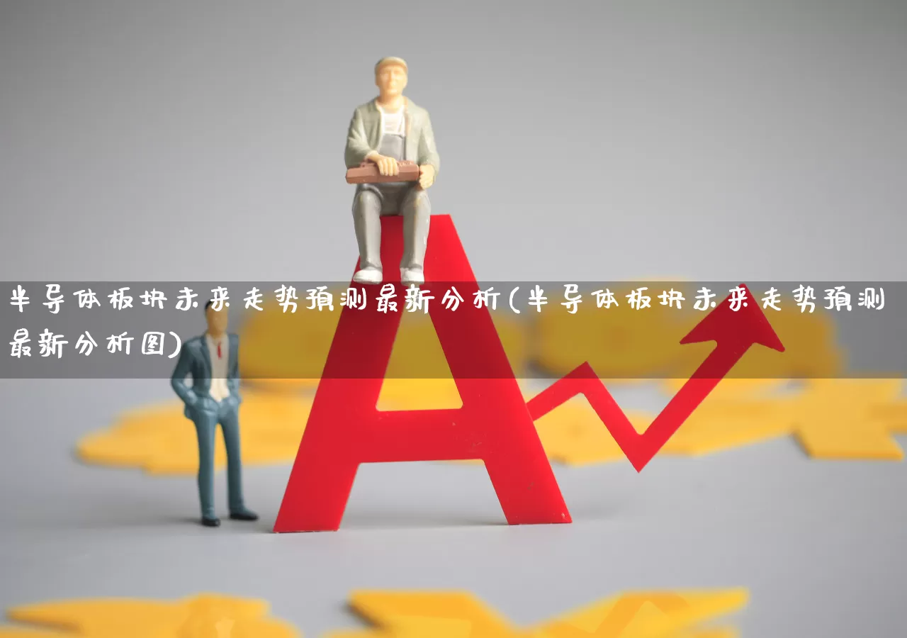 半导体板块未来走势预测最新分析(半导体板块未来走势预测最新分析图)_https://www.fzdzcxj.com_上交所_第1张