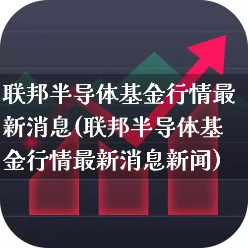 联邦半导体基金行情最新消息(联邦半导体基金行情最新消息新闻)_https://www.fzdzcxj.com_创业板_第1张