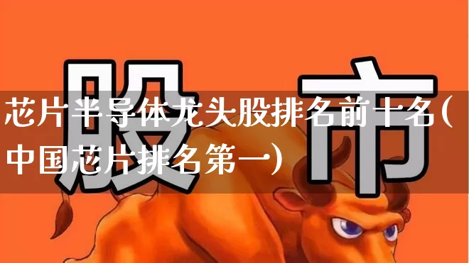 芯片半导体龙头股排名前十名(中国芯片排名第一)_https://www.fzdzcxj.com_科创板_第1张