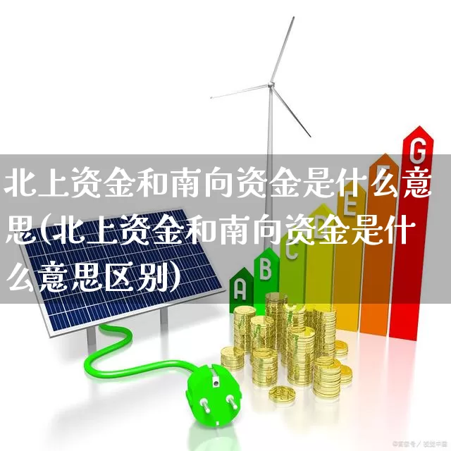 北上资金和南向资金是什么意思(北上资金和南向资金是什么意思区别)_https://www.fzdzcxj.com_上交所_第1张