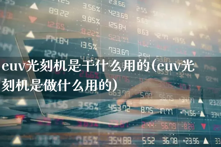 euv光刻机是干什么用的(euv光刻机是做什么用的)_https://www.fzdzcxj.com_北交所_第1张