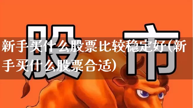 新手买什么股票比较稳定好(新手买什么股票合适)_https://www.fzdzcxj.com_上交所_第1张