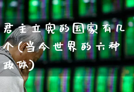 君主立宪的国家有几个(当今世界的六种政体)_https://www.fzdzcxj.com_创业板_第1张