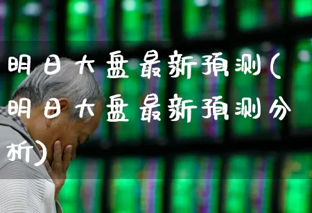 明日大盘最新预测(明日大盘最新预测分析)_https://www.fzdzcxj.com_北交所_第1张