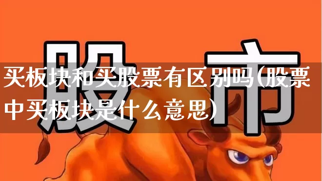 买板块和买股票有区别吗(股票中买板块是什么意思)_https://www.fzdzcxj.com_深交所_第1张