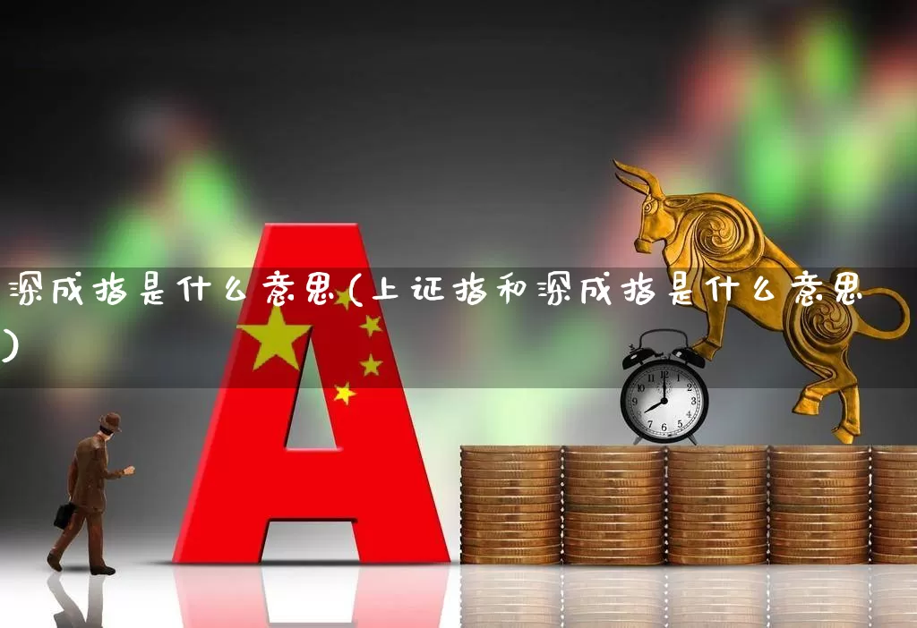 深成指是什么意思(上证指和深成指是什么意思)_https://www.fzdzcxj.com_科创板_第1张