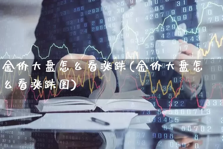 金价大盘怎么看涨跌(金价大盘怎么看涨跌图)_https://www.fzdzcxj.com_创业板_第1张