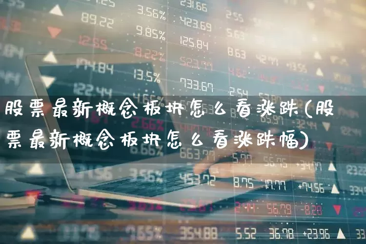 股票最新概念板块怎么看涨跌(股票最新概念板块怎么看涨跌幅)_https://www.fzdzcxj.com_创业板_第1张