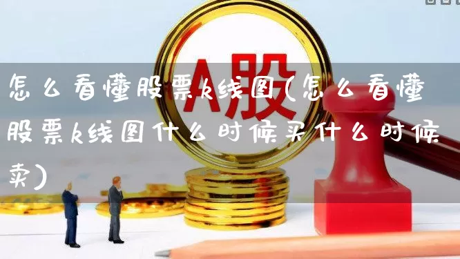 怎么看懂股票k线图(怎么看懂股票k线图什么时候买什么时候卖)_https://www.fzdzcxj.com_深交所_第1张