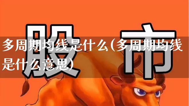 多周期均线是什么(多周期均线是什么意思)_https://www.fzdzcxj.com_上交所_第1张