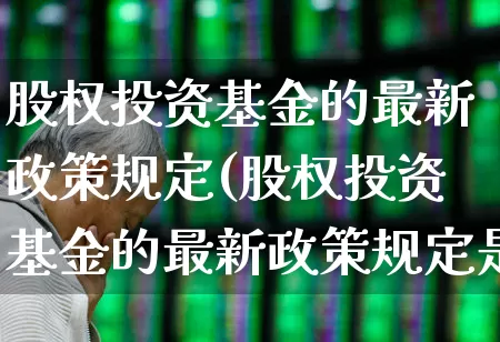 股权投资基金的最新政策规定(股权投资基金的最新政策规定是什么)_https://www.fzdzcxj.com_创业板_第1张