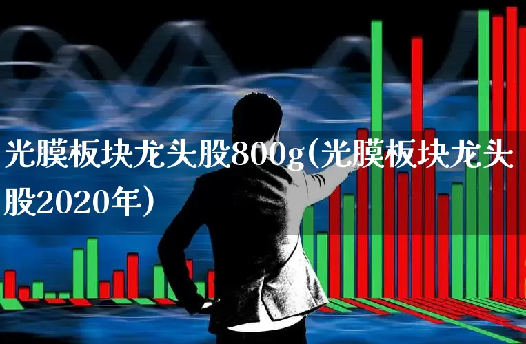 光膜板块龙头股800g(光膜板块龙头股2020年)_https://www.fzdzcxj.com_创业板_第1张